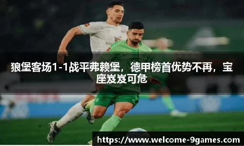 狼堡客场1-1战平弗赖堡，德甲榜首优势不再，宝座岌岌可危