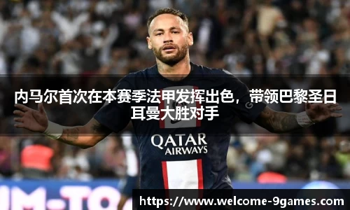 内马尔首次在本赛季法甲发挥出色，带领巴黎圣日耳曼大胜对手