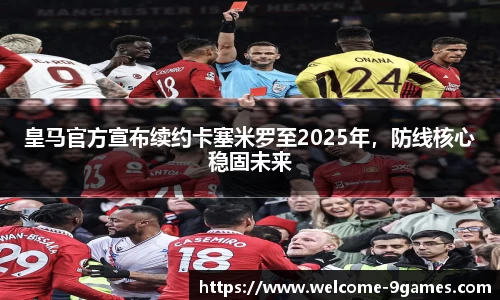 皇马官方宣布续约卡塞米罗至2025年，防线核心稳固未来