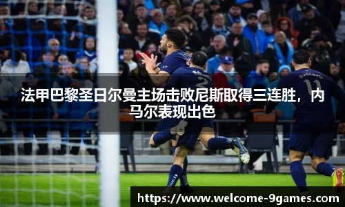 法甲巴黎圣日尔曼主场击败尼斯取得三连胜，内马尔表现出色