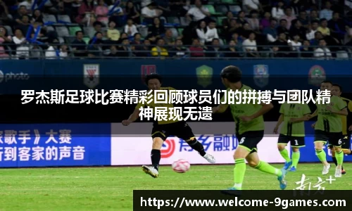 罗杰斯足球比赛精彩回顾球员们的拼搏与团队精神展现无遗