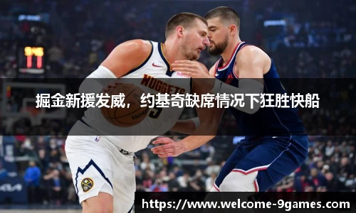 掘金新援发威，约基奇缺席情况下狂胜快船
