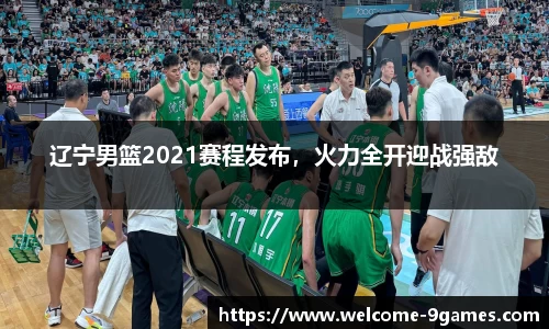 辽宁男篮2021赛程发布，火力全开迎战强敌