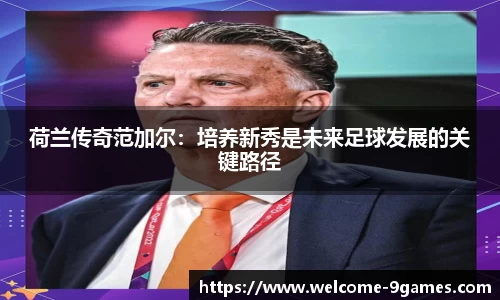 荷兰传奇范加尔：培养新秀是未来足球发展的关键路径