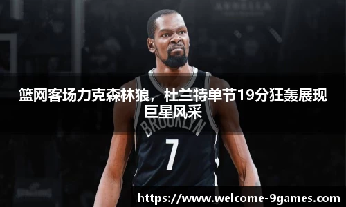 篮网客场力克森林狼，杜兰特单节19分狂轰展现巨星风采
