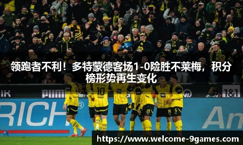 领跑者不利！多特蒙德客场1-0险胜不莱梅，积分榜形势再生变化