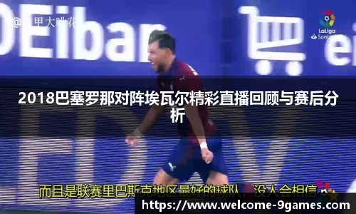 2018巴塞罗那对阵埃瓦尔精彩直播回顾与赛后分析