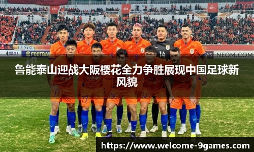 鲁能泰山迎战大阪樱花全力争胜展现中国足球新风貌