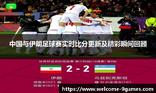 中国与伊朗足球赛实时比分更新及精彩瞬间回顾