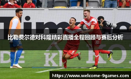 比勒费尔德对科隆精彩直播全程回顾与赛后分析