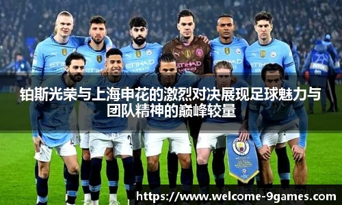 铂斯光荣与上海申花的激烈对决展现足球魅力与团队精神的巅峰较量